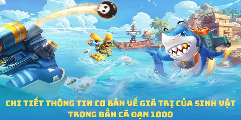 Chi tiết thông tin cơ bản về giá trị của sinh vật trong Bắn cá đạn 1000